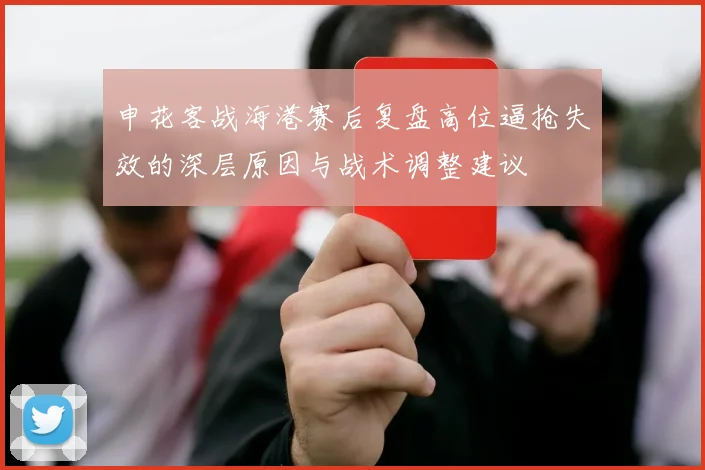 申花客战海港赛后复盘高位逼抢失效的深层原因与战术调整建议