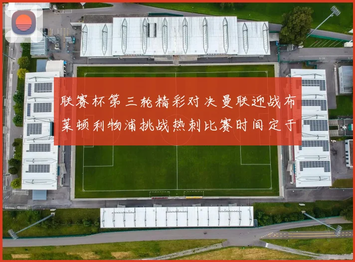 联赛杯第三轮精彩对决曼联迎战布莱顿利物浦挑战热刺比赛时间定于9月17日凌晨三点