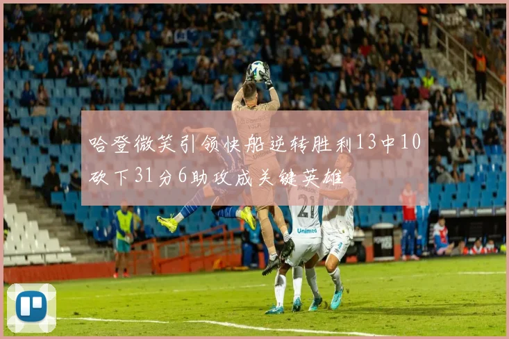 哈登微笑引领快船逆转胜利13中10砍下31分6助攻成关键英雄