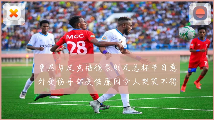 鲁尼与皮克福德录制足总杯节目意外受伤手部受伤原因令人哭笑不得
