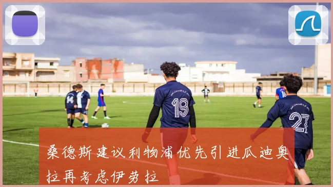 桑德斯建议利物浦优先引进瓜迪奥拉再考虑伊劳拉