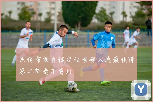杰伦布朗自信定位明确入选最佳阵容二阵毫不意外